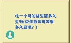 吃一个月的益生菌多久见效(益生菌食用效果多久显现？)