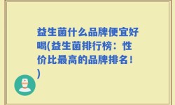 益生菌什么品牌便宜好喝(益生菌排行榜：性价比最高的品牌排名！)