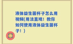 液体益生菌杯子怎么用视频(用法直观！教你如何使用液体益生菌杯子！)