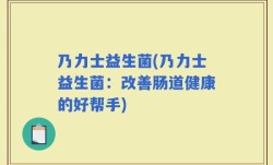 乃力士益生菌(乃力士益生菌：改善肠道健康的好帮手)