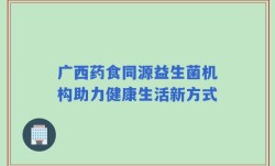广西药食同源益生菌机构助力健康生活新方式