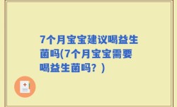 7个月宝宝建议喝益生菌吗(7个月宝宝需要喝益生菌吗？)