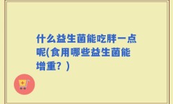 什么益生菌能吃胖一点呢(食用哪些益生菌能增重？)