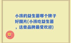小孩的益生菌哪个牌子好图片(小孩吃益生菌，这些品牌最受欢迎)