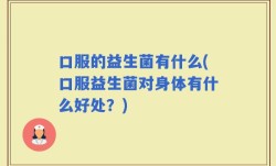 口服的益生菌有什么(口服益生菌对身体有什么好处？)