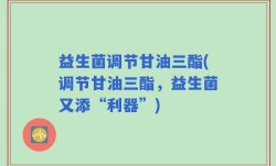 益生菌调节甘油三酯(调节甘油三酯，益生菌又添“利器”)