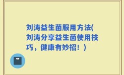 刘涛益生菌服用方法(刘涛分享益生菌使用技巧，健康有妙招！)