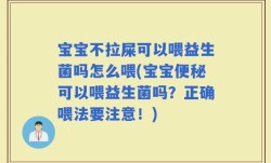 宝宝不拉屎可以喂益生菌吗怎么喂(宝宝便秘可以喂益生菌吗？正确喂法要注意！)