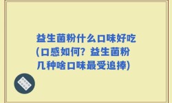 益生菌粉什么口味好吃(口感如何？益生菌粉几种啥口味最受追捧)