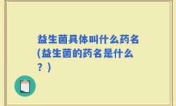 益生菌具体叫什么药名(益生菌的药名是什么？)