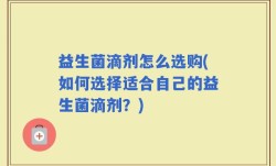 益生菌滴剂怎么选购(如何选择适合自己的益生菌滴剂？)