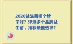 2020益生菌哪个牌子好？评测多个品牌益生菌，推荐最佳选择？