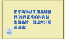正宗狗狗益生菌品牌推荐(推荐正宗的狗狗益生菌品牌，促进犬只肠道健康)