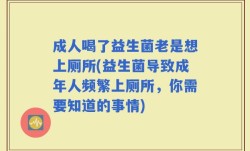 成人喝了益生菌老是想上厕所(益生菌导致成年人频繁上厕所，你需要知道的事情)