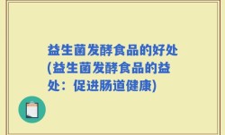 益生菌发酵食品的好处(益生菌发酵食品的益处：促进肠道健康)