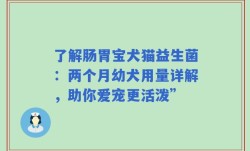 了解肠胃宝犬猫益生菌：两个月幼犬用量详解，助你爱宠更活泼”