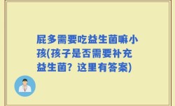 屁多需要吃益生菌嘛小孩(孩子是否需要补充益生菌？这里有答案)