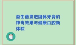 益生菌发泡固体牙膏的神奇效果与健康口腔新体验