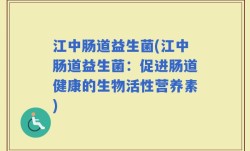 江中肠道益生菌(江中肠道益生菌：促进肠道健康的生物活性营养素)