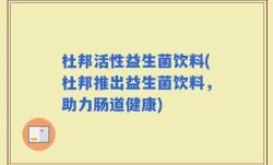 杜邦活性益生菌饮料(杜邦推出益生菌饮料，助力肠道健康)