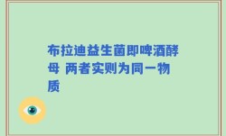 布拉迪益生菌即啤酒酵母 两者实则为同一物质