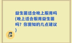 益生菌适合晚上服用吗(晚上适合服用益生菌吗？你需知的几点建议)