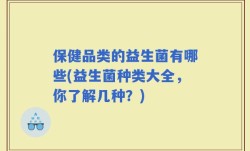 保健品类的益生菌有哪些(益生菌种类大全，你了解几种？)