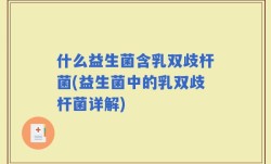 什么益生菌含乳双歧杆菌(益生菌中的乳双歧杆菌详解)