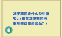 减肥期间吃什么益生菌婴儿(推荐减肥期间摄取哪些益生菌食品？)