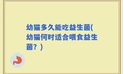 幼猫多久能吃益生菌(幼猫何时适合喂食益生菌？)