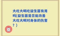 大吃大喝吃益生菌有用吗(益生菌是否能改善大吃大喝对身体的伤害？)