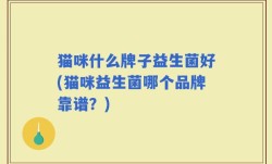 猫咪什么牌子益生菌好(猫咪益生菌哪个品牌靠谱？)