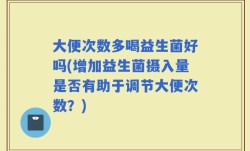 大便次数多喝益生菌好吗(增加益生菌摄入量是否有助于调节大便次数？)