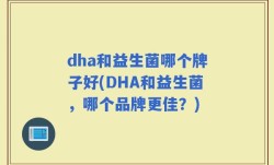dha和益生菌哪个牌子好(DHA和益生菌，哪个品牌更佳？)