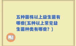 五种菌株以上益生菌有哪些(五种以上常见益生菌种类有哪些？)