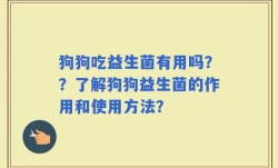 狗狗吃益生菌有用吗？？了解狗狗益生菌的作用和使用方法？
