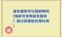 益生菌粉可以饭前喝吗(饭前可否喝益生菌粉？探讨其最佳饮用时间)