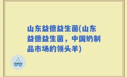 山东益德益生菌(山东益德益生菌，中国奶制品市场的领头羊)