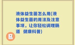 液体益生菌怎么用(液体益生菌的用法及注意事项，让你轻松调理肠道  健康科普)