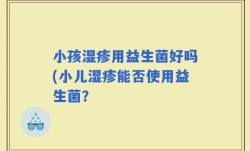 小孩湿疹用益生菌好吗(小儿湿疹能否使用益生菌？