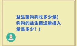 益生菌狗狗吃多少量(狗狗的益生菌适量摄入量是多少？)