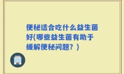 便秘适合吃什么益生菌好(哪些益生菌有助于缓解便秘问题？)