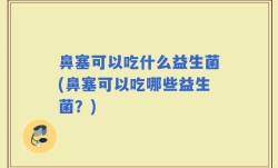 鼻塞可以吃什么益生菌(鼻塞可以吃哪些益生菌？)
