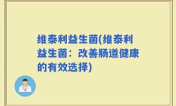 维泰利益生菌(维泰利益生菌：改善肠道健康的有效选择)