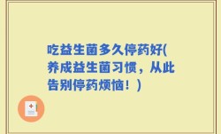 吃益生菌多久停药好(养成益生菌习惯，从此告别停药烦恼！)