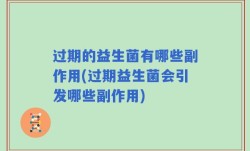 过期的益生菌有哪些副作用(过期益生菌会引发哪些副作用)