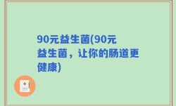 90元益生菌(90元益生菌，让你的肠道更健康)