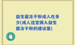 益生菌冻干粉成人吃多少(成人适宜摄入益生菌冻干粉的建议量)
