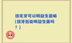 拔完牙可以喝益生菌嘛(拔牙后能喝益生菌吗？)