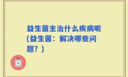 益生菌主治什么疾病呢(益生菌：解决哪些问题？)